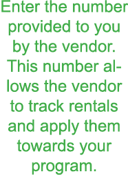 Enter the number provided to you by the vendor  This number allows the vendor to track rentals and apply them towards   