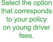 Select the option that corresponds to your policy on young driver fees 