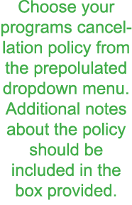 Choose your programs cancellation policy from the prepolulated dropdown menu  Additional notes about the policy shoul   