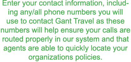 Enter your contact information  including any all phone numbers you will use to contact Gant Travel as these numbers    