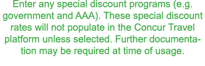 Enter any special discount programs  e g  government and AAA   These special discount rates will not populate in the    